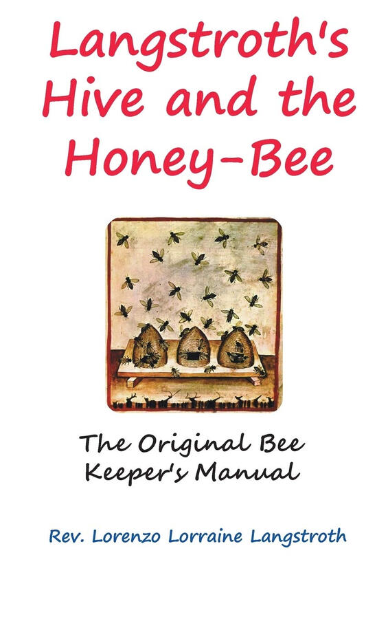 Langstroth&#39;s Hive and the Honey-Bee: The Original Bee-keeper&#39;s Manual